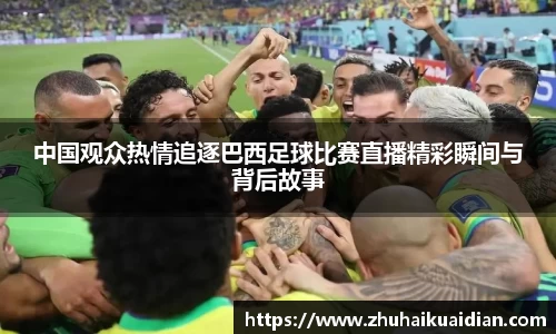 中国观众热情追逐巴西足球比赛直播精彩瞬间与背后故事