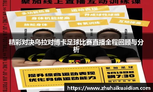 精彩对决乌拉对博卡足球比赛直播全程回顾与分析